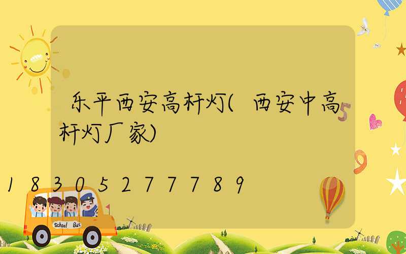 乐平西安高杆灯(西安中高杆灯厂家)