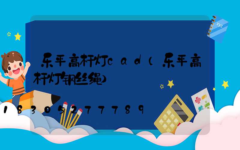 乐平高杆灯cad(乐平高杆灯钢丝绳)