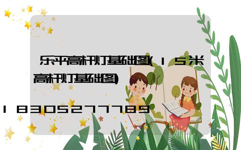 乐平高杆灯基础图(15米高杆灯基础图)