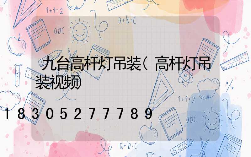 九台高杆灯吊装(高杆灯吊装视频)