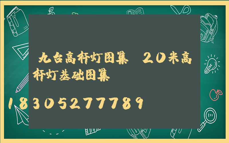 九台高杆灯图集(20米高杆灯基础图集)