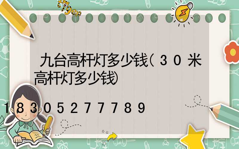 九台高杆灯多少钱(30米高杆灯多少钱)