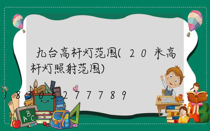 九台高杆灯范围(20米高杆灯照射范围)