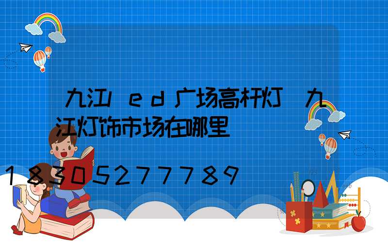九江led广场高杆灯(九江灯饰市场在哪里)