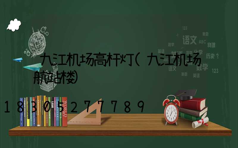 九江机场高杆灯(九江机场航站楼)