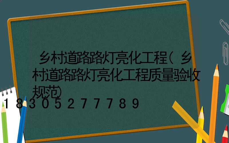 乡村道路路灯亮化工程(乡村道路路灯亮化工程质量验收规范)