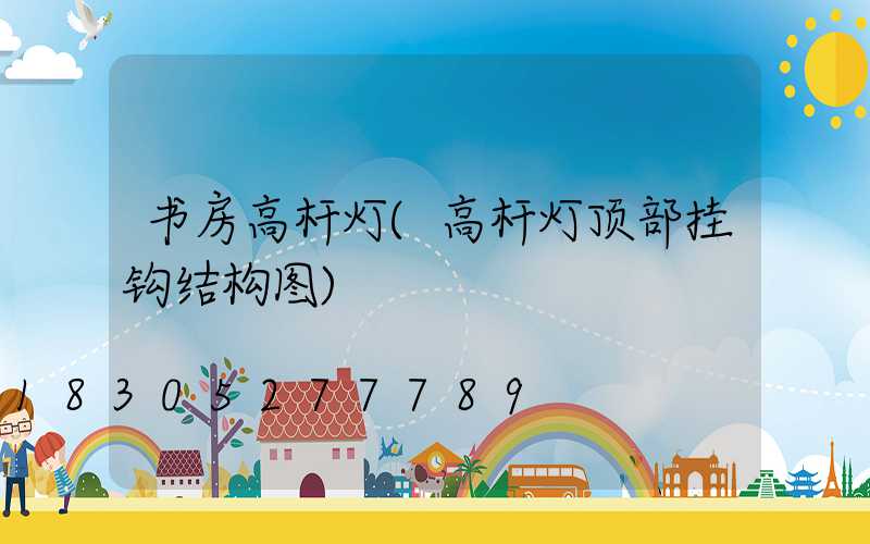 书房高杆灯(高杆灯顶部挂钩结构图)