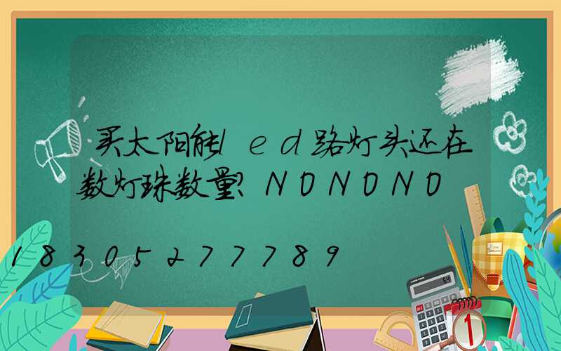 买太阳能led路灯头还在数灯珠数量？NONONO