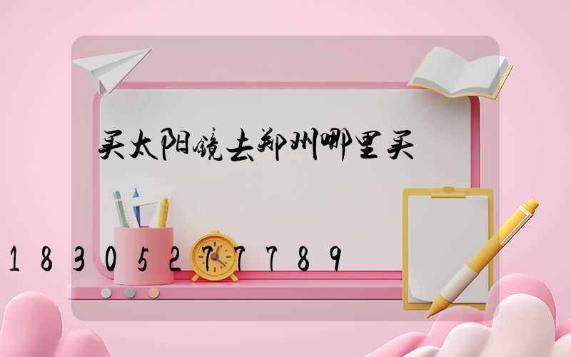 买太阳镜去郑州哪里买
