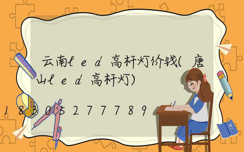 云南led高杆灯价钱(唐山led高杆灯)