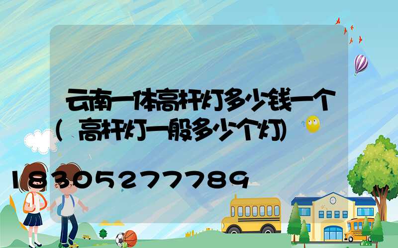 云南一体高杆灯多少钱一个(高杆灯一般多少个灯)