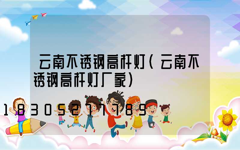 云南不锈钢高杆灯(云南不锈钢高杆灯厂家)