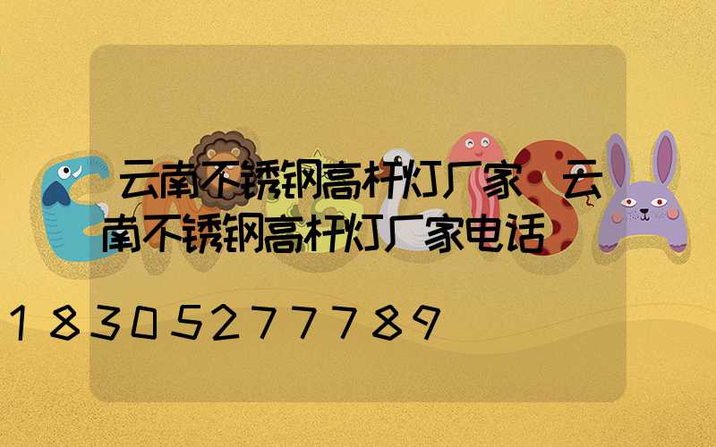 云南不锈钢高杆灯厂家(云南不锈钢高杆灯厂家电话)
