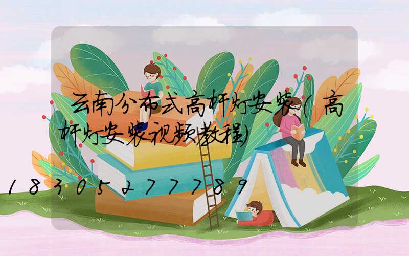 云南分布式高杆灯安装(高杆灯安装视频教程)