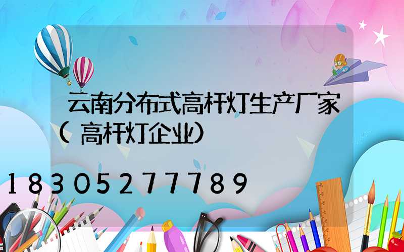 云南分布式高杆灯生产厂家(高杆灯企业)