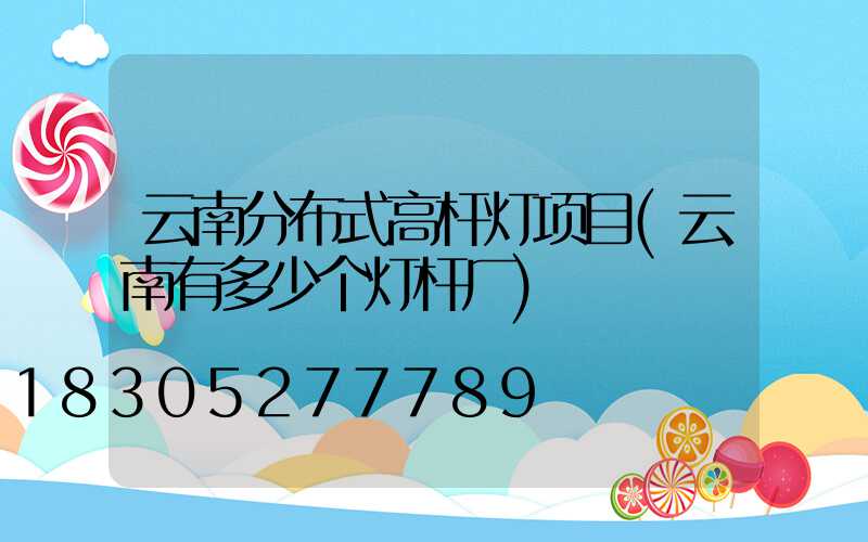 云南分布式高杆灯项目(云南有多少个灯杆厂)