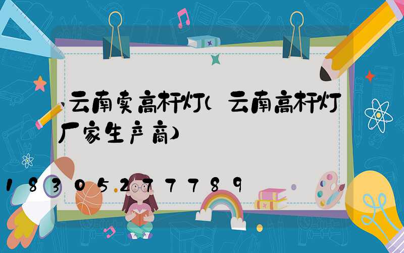 云南卖高杆灯(云南高杆灯厂家生产商)