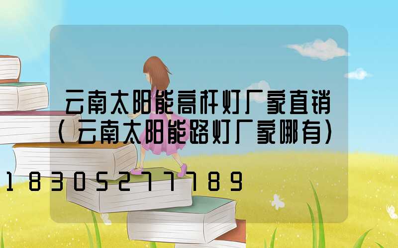 云南太阳能高杆灯厂家直销(云南太阳能路灯厂家哪有)