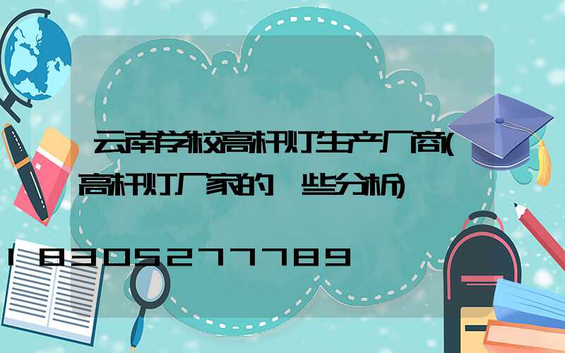 云南学校高杆灯生产厂商(高杆灯厂家的一些分析)