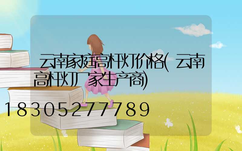 云南家庭高杆灯价格(云南高杆灯厂家生产商)