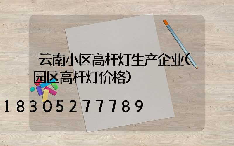 云南小区高杆灯生产企业(园区高杆灯价格)