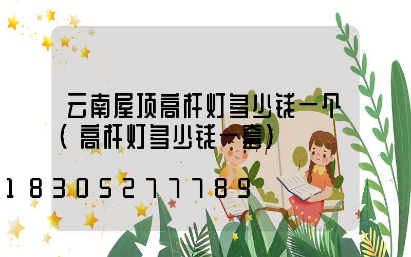 云南屋顶高杆灯多少钱一个(高杆灯多少钱一套)