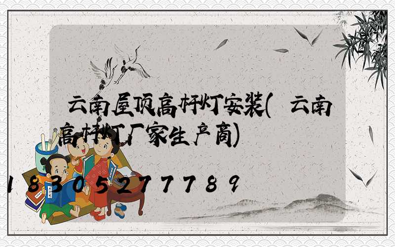 云南屋顶高杆灯安装(云南高杆灯厂家生产商)