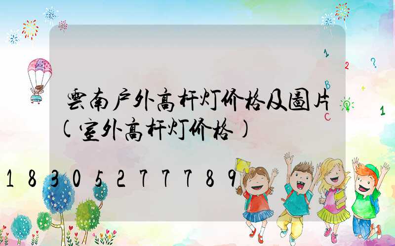 云南户外高杆灯价格及图片(室外高杆灯价格)