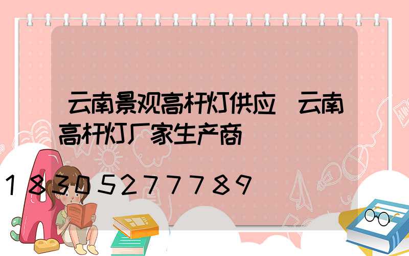 云南景观高杆灯供应(云南高杆灯厂家生产商)