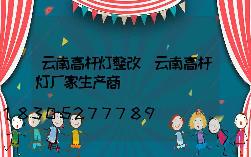 云南高杆灯整改(云南高杆灯厂家生产商)