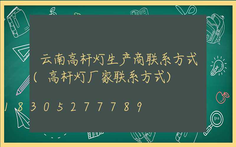 云南高杆灯生产商联系方式(高杆灯厂家联系方式)