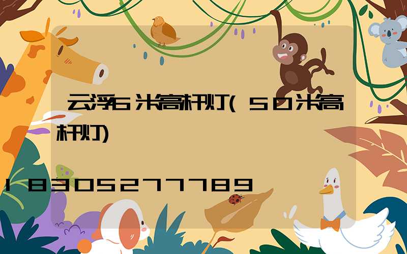 云浮6米高杆灯(50米高杆灯)