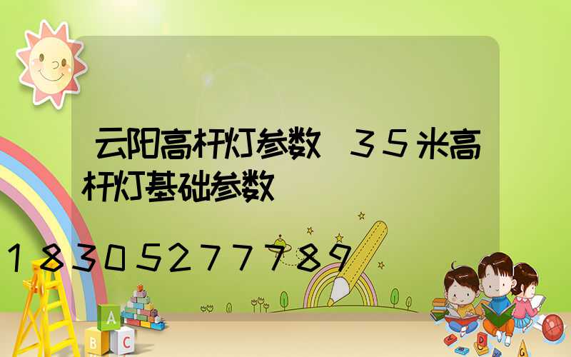 云阳高杆灯参数(35米高杆灯基础参数)
