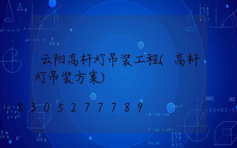 云阳高杆灯吊装工程(高杆灯吊装方案)