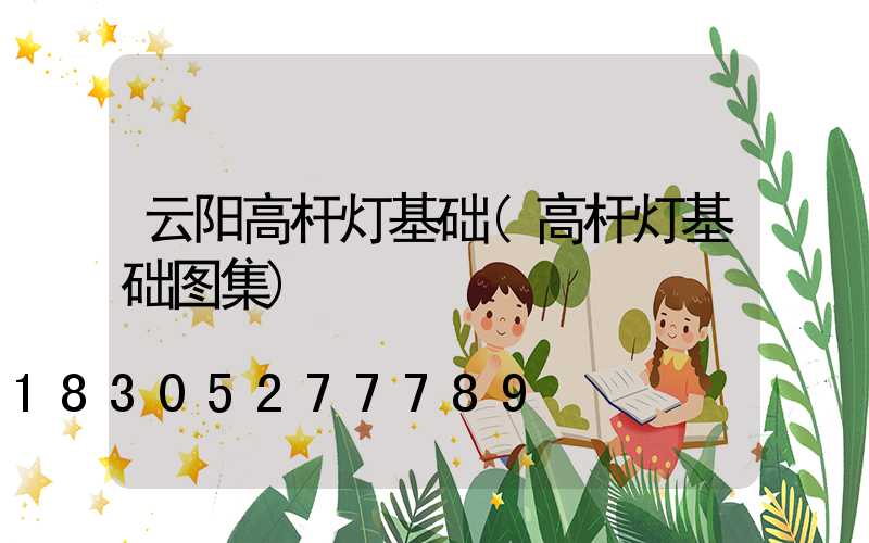 云阳高杆灯基础(高杆灯基础图集)