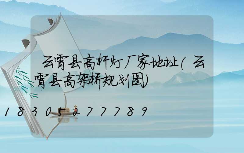 云霄县高杆灯厂家地址(云霄县高架桥规划图)