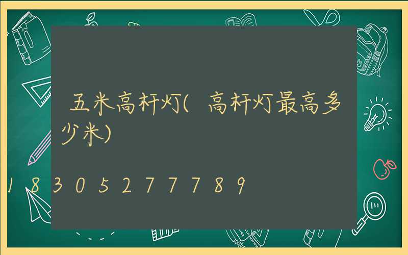 五米高杆灯(高杆灯最高多少米)