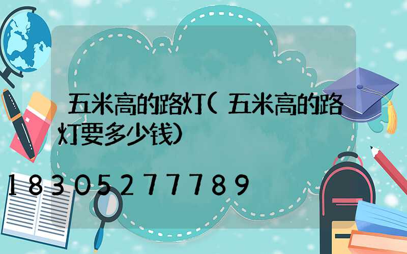 五米高的路灯(五米高的路灯要多少钱)