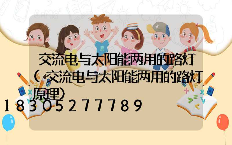 交流电与太阳能两用的路灯(交流电与太阳能两用的路灯原理)