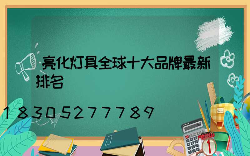 亮化灯具全球十大品牌最新排名