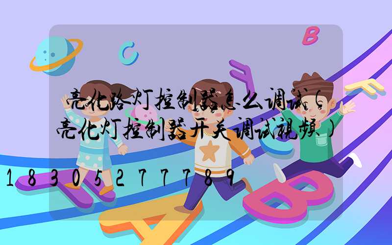 亮化路灯控制器怎么调试(亮化灯控制器开关调试视频)