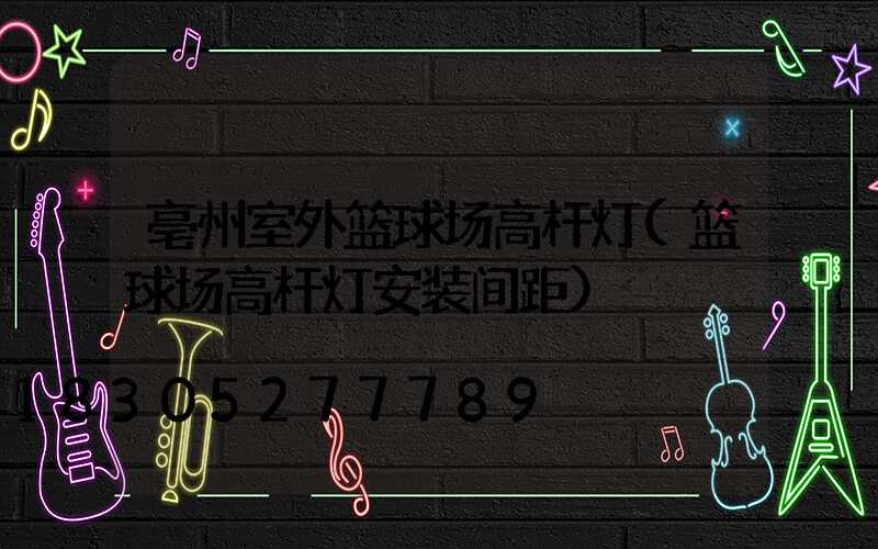 亳州室外篮球场高杆灯(篮球场高杆灯安装间距)