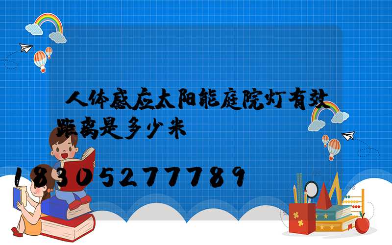 人体感应太阳能庭院灯有效距离是多少米