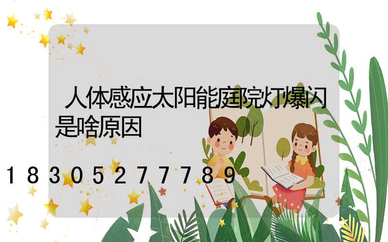 人体感应太阳能庭院灯爆闪是啥原因