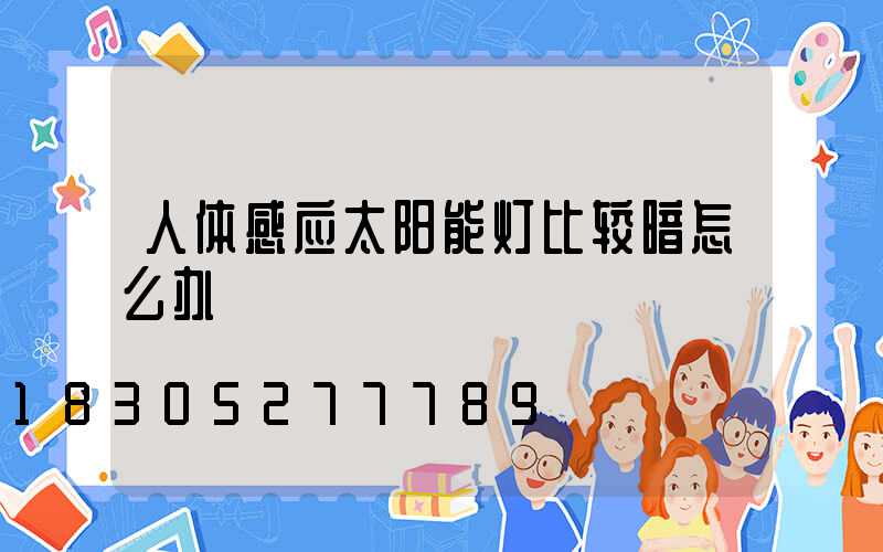 人体感应太阳能灯比较暗怎么办
