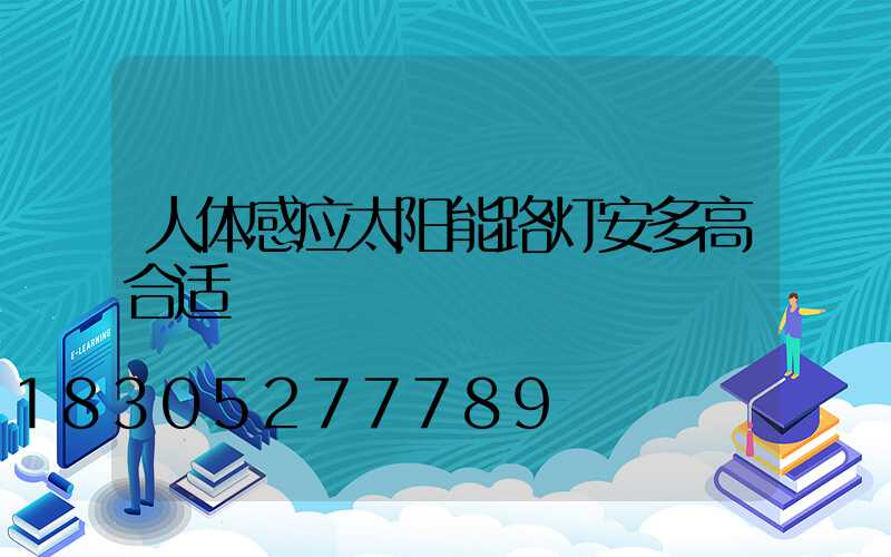 人体感应太阳能路灯安多高合适