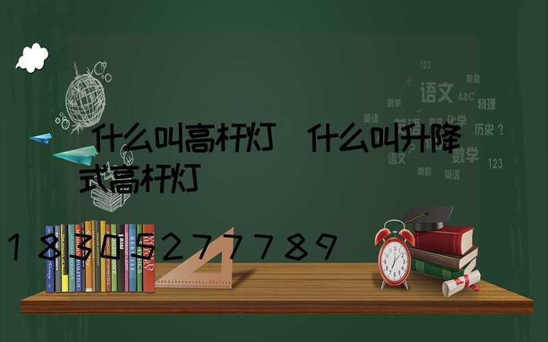 什么叫高杆灯(什么叫升降式高杆灯)