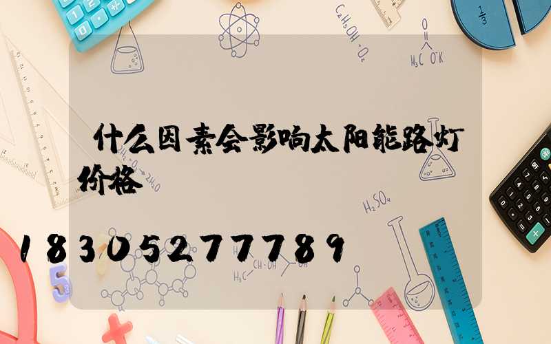 什么因素会影响太阳能路灯价格-