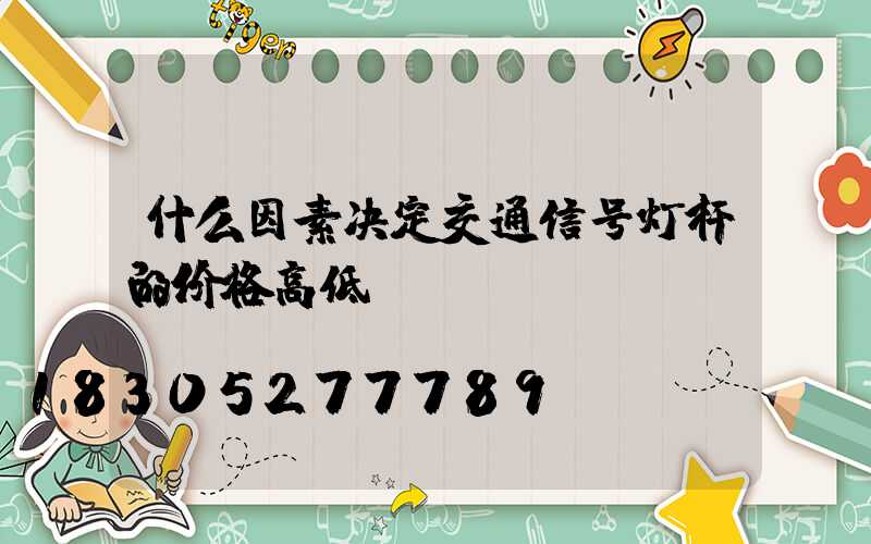 什么因素决定交通信号灯杆的价格高低？