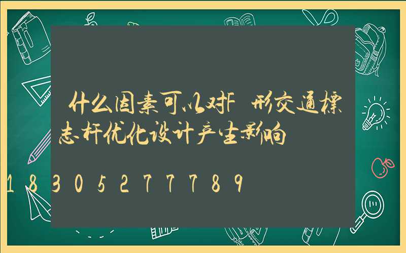 什么因素可以对F形交通标志杆优化设计产生影响